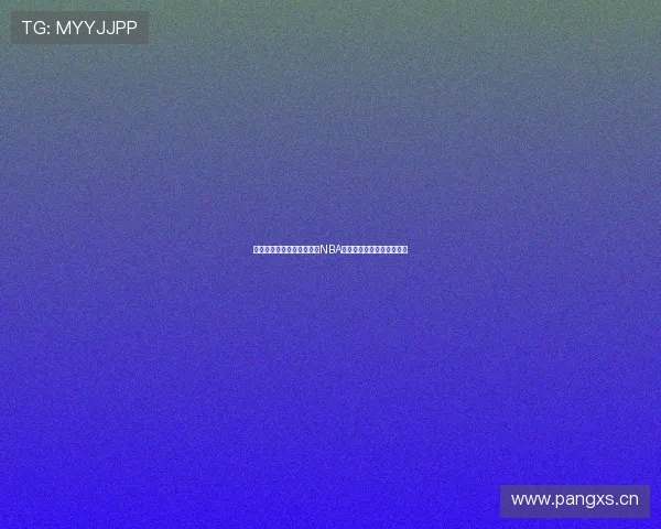 河豚直播平台为你带来高清NBA赛事在线免费观看精彩体验 河豚直播平台为你带来高清NBA赛事在线免费观看精彩体验